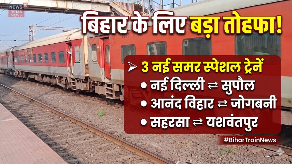 Bihar Train News :रेलवे का बड़ा तोहफा, नई दिल्ली-सुपौल, आनंद विहार-जोगबनी और सहरसा-यशवंतपुर के बीच समर स्पेशल ट्रेनों का ऐलान